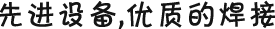 先進(jìn)設(shè)備，優(yōu)質(zhì)的焊接